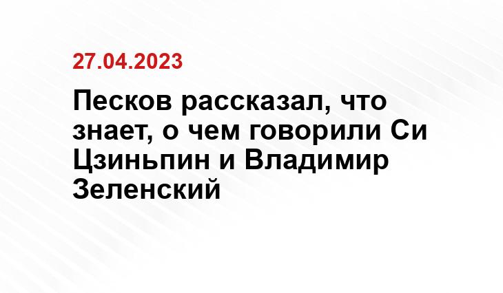 Песков рассказал, что знает, о чем говорили Си Цзиньпин и Владимир Зеленский